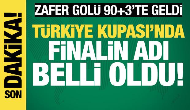 Zafer golü 90+3'te geldi! Türkiye Kupası'nda finalin adı belli oldu