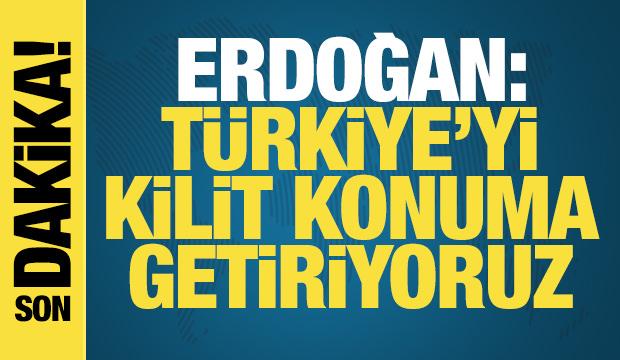 Erdoğan: Türkiye'yi kilit konuma getireceğiz