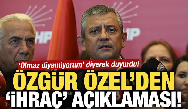 'Olmaz diyemiyorum' diyerek duyurdu! Özgür Özel'den ihraç açıklaması