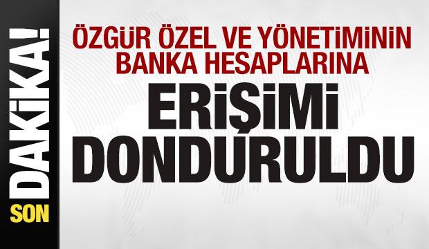 Özgür Özel ve yönetiminin banka hesaplarına erişimi donduruldu