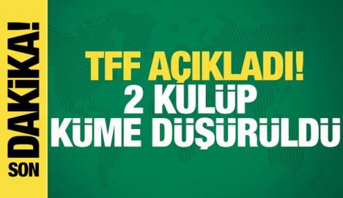 TFF açıkladı! 2 kulüp küme düşürüldü