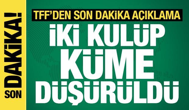 TFF açıkladı! 2 kulüp küme düşürüldü
