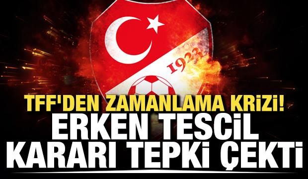 TFF'den zamanlama krizi! Erken tescil kararı tepki çekti
