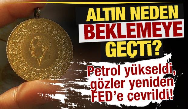 Altın neden beklemeye geçti? Petrol yükseldi, gözler yeniden FED’e çevrildi!
