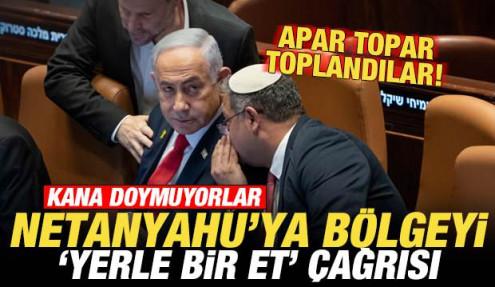 İsrail kana doymuyor! Netanyahu'ya 'bölgeyi yerle bir et' çağrısı! Apar topar toplandılar
