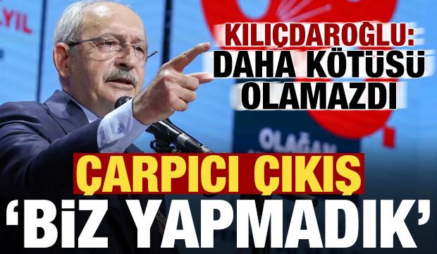 Kılıçdaroğlu'ndan çarpıcı çıkış: Bundan kötüsü olamazdı, biz yapmadık!