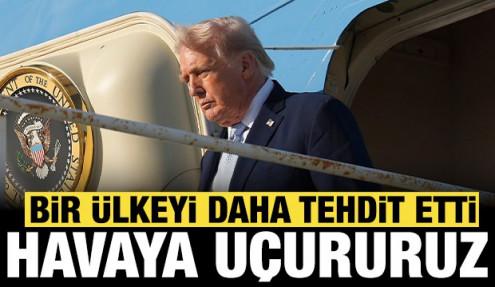 Trump bir ülkeyi daha tehdit etti: Sizi havaya uçururuz!