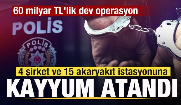 60 milyar TL'lik dev operasyon! 4 şirket ve 15 akaryakıt istasyonuna kayyum atandı