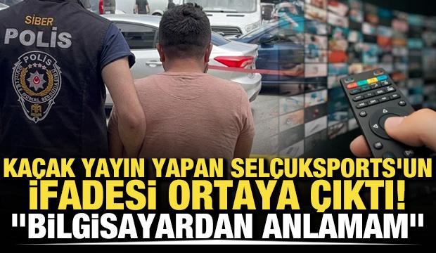 Kaçak yayın yapan SelçukSports'un ifadesi ortaya çıktı! 