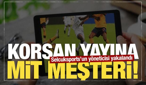 Korsan yayına MİT neşteri: Milyonluk vurgun yapan Selcuksports'un y&ouml;neticisi yakalandı