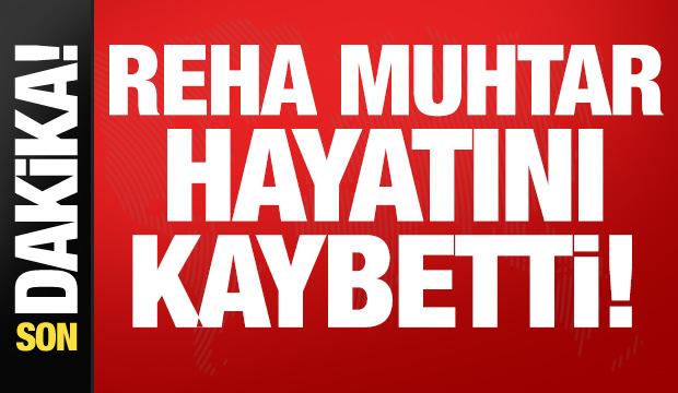 Reha Muhtar hayatını kaybetti!