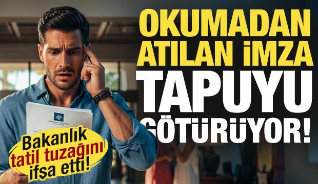 Tatil sözleşmesindeki büyük tehlike! Okumadan atılan imza tapuyu götürüyor!