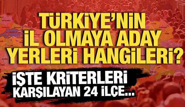 T&uuml;rkiye&rsquo;nin il olmaya aday il&ccedil;eleri hangileri? Kriterleri karşılayan 24 il&ccedil;e