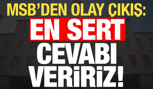 MSB'den son dakika a&ccedil;ıklaması: En sert cevabı veririz!