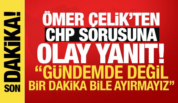 Ömer Çelik'ten CHP sorusuna olay yanıt: MYK gibi toplantıda bir dakika bile ayırmayız