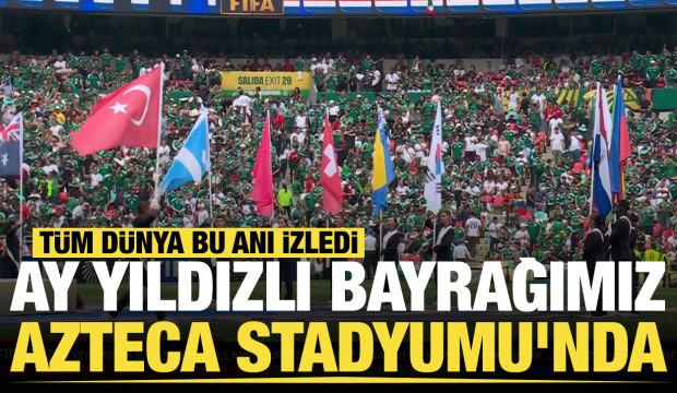 T&uuml;m d&uuml;nya bu anı izledi! Ay yıldızlı bayrağımız Azteca Stadyumu'nda.