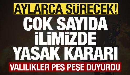 Valilikler peş peşe duyurdu! Çok sayıda ilimizde yasak kararı! Aylarca sürecek