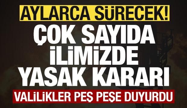 Valilikler peş peşe duyurdu! Çok sayıda ilimizde yasak kararı! Aylarca sürecek