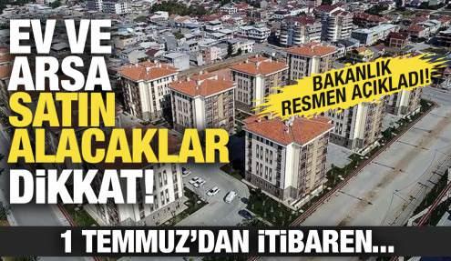 Ev ve arsa satın alacaklar dikkat! 1 Temmuz'dan itibaren...