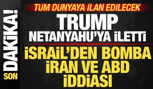 İsrail'den ABD ve İran iddiası! Trump, Netanyahu'ya iletti! Tüm dünyaya ilan edilecek