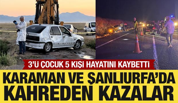 Karaman ve Şanlıurfa'da kahreden kazalar: 3'&uuml; &ccedil;ocuk 5 kişi &ouml;ld&uuml;
