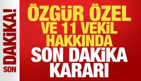 Özgür Özel ve 11 milletvekili hakkında son dakika dokunulmazlık kararı