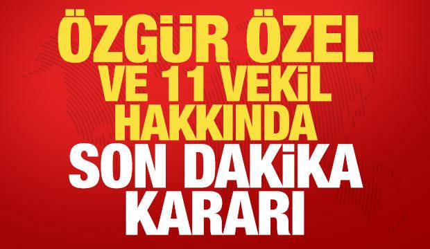 Özgür Özel ve 11 milletvekili hakkında son dakika dokunulmazlık kararı