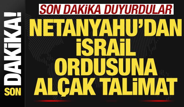 Son dakika duyurdular! Netanyahu'dan İsrail ordusuna alçak talimat