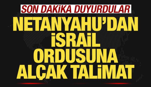 Son dakika duyurdular! Netanyahu'dan İsrail ordusuna alçak talimat