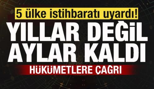 5 ülke istihbaratı uyardı! Aylar kaldı! Hükümetlere çağrı