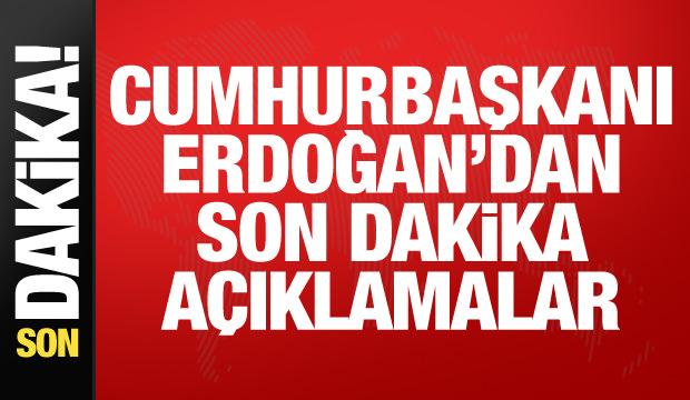 Cumhurbaşkanı Erdoğan'dan son dakika açıklamalar