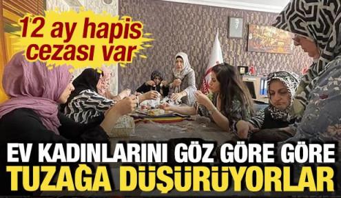 Ev kadınlarını göz göre göre tuzağa düşürüyorlar: 12 ay hapis cezası var