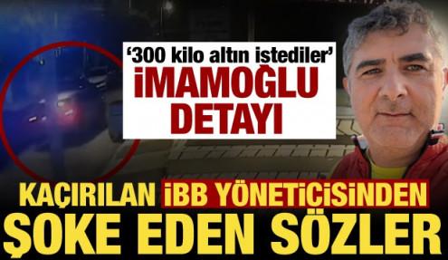 Kaçırılan Erhan Karaal'ın ifadesi ortaya çıktı! Şoke eden İmamoğlu detayı: 300 kilo altın!