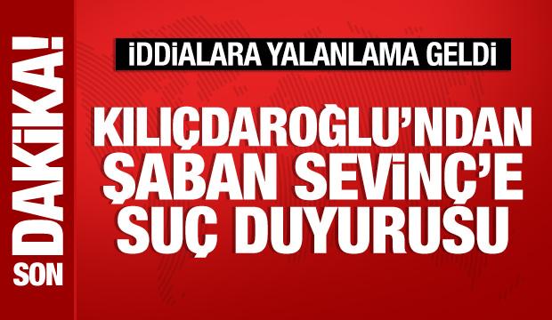 Kemal Kılıçdaroğlu'ndan Şaban Sevinç'e suç duyurusu