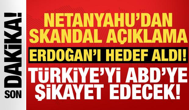 Netanyahu Türkiye'yi ABD'ye şikayet edecek: Erdoğan'ı ciddiye alıyoruz