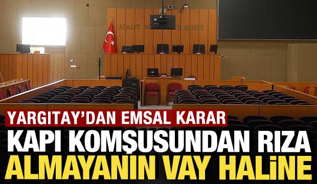 Yargıtay'dan emsal karar: Komşusundan rıza almayanın vay haline