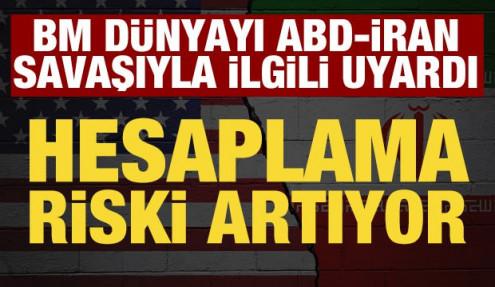 BM'den ABD-İran savaşıyla ilgili uyarı: Risk artıyor