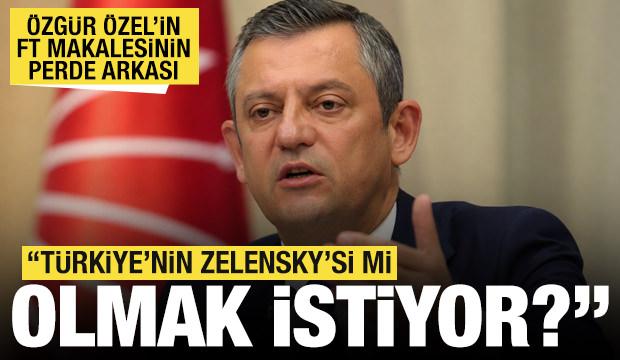 Özgür Özel'in FT makalesinin perde arkası: Türkiye'nin Zelensky'si mi olmak istiyor?