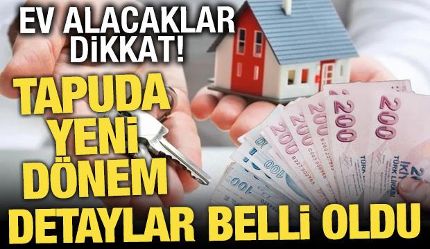 Tapuda yeni dönem: Ev alacaklar dikkat! Taşınmaz satışlarında 