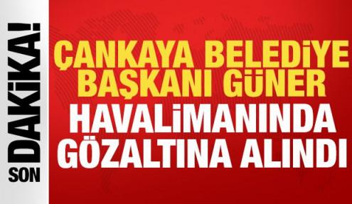 Çankaya Belediye Başkanı Güner havalimanında gözaltına alındı!