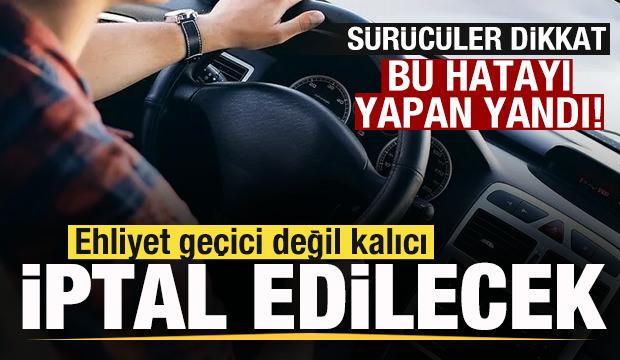 Sürücüler dikkat! Bu hatayı yapan yandı! Ehliyet geçici değil kalıcı iptal olacak