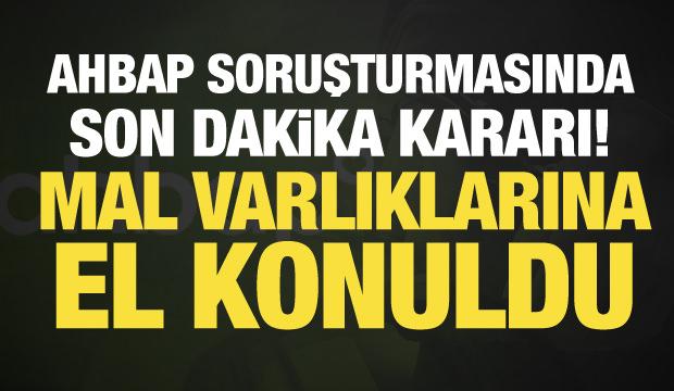 Ahbap soruşturmasında son dakika kararı! Mal varlıklarına el konuldu