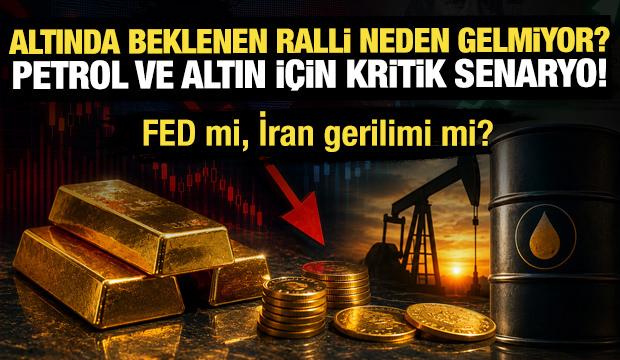 Altında beklenen ralli neden gelmiyor? Petrol ve altın için kritik senaryo!