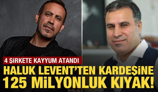 Haluk Levent'ten kardeşine 125 milyon liralık kardeş kıyağı! 4 şirkete kayyum atandı