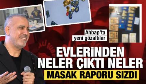 MASAK raporu sızdı: Ahbap’ta yeni gözaltılar! Evlerinden neler çıktı neler