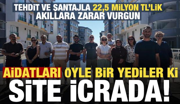 Aidatları öyle bir yerde yediler ki site icrada! Tehdit ve şantajla 22,5 milyonluk vurgun