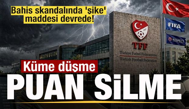 Bahis skandalında 'şike' maddesi devrede! Küme düşme ve puan silme