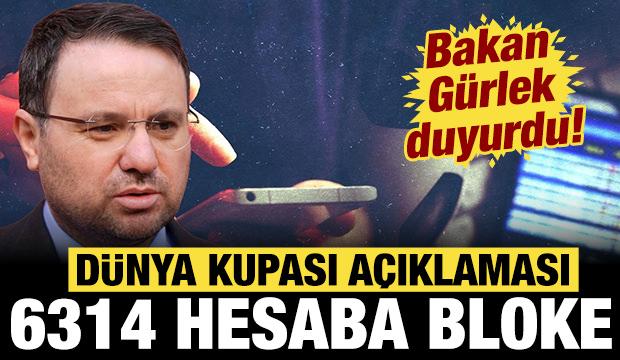 Bakan G&uuml;rlek'ten D&uuml;nya Kupası a&ccedil;ıklaması: 6314 hesap bloke edildi!