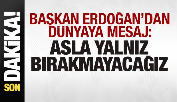 Başkan Erdoğan'dan son dakika mesajı: Asla yalnız bırakmayacağız