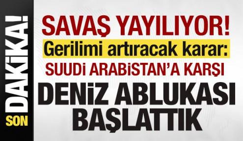Savaş yayılıyor! Son dakika açıklaması: Suudi Arabistan'a karşı deniz ablukası başlattık